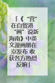 《“营”在自贸港 “画”说新海南》中英文漫画册在京发布 收获各方热烈反响