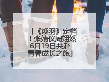 《焕羽》定档！张婧仪周翊然6月19日共赴青春成长之旅