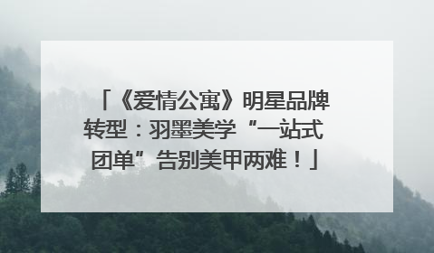 《爱情公寓》明星品牌转型：羽墨美学“一站式团单”告别美甲两难！
