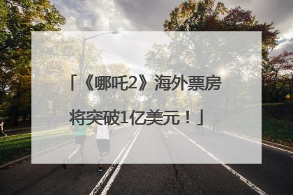 《哪吒2》海外票房将突破1亿美元！