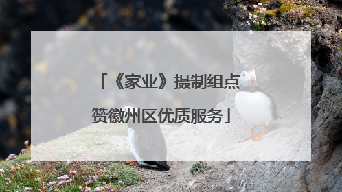 《家业》摄制组点赞徽州区优质服务