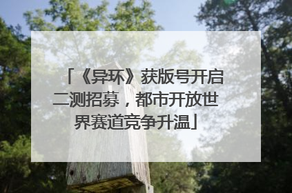 《异环》获版号开启二测招募，都市开放世界赛道竞争升温