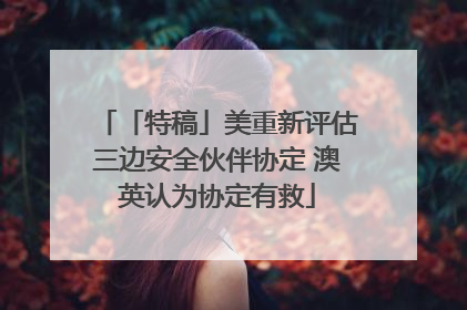 「特稿」美重新评估三边安全伙伴协定 澳英认为协定有救