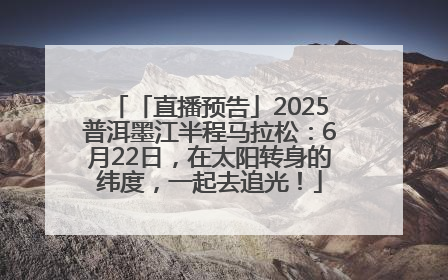 「直播预告」2025普洱墨江半程马拉松：6月22日，在太阳转身的纬度，一起去追光！