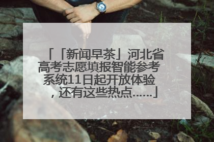 「新闻早茶」河北省高考志愿填报智能参考系统11日起开放体验，还有这些热点……