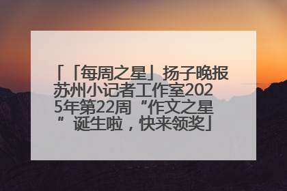 「每周之星」扬子晚报苏州小记者工作室2025年第22周“作文之星”诞生啦，快来领奖