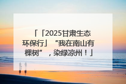 「2025甘肃生态环保行」“我在南山有棵树”，染绿凉州！