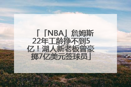 「NBA」詹姆斯22年工龄挣不到5亿！湖人新老板曾豪掷7亿美元签球员