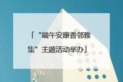 “端午安康香邻雅集”主题活动举办