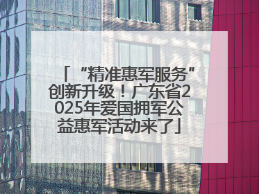 “精准惠军服务”创新升级！广东省2025年爱国拥军公益惠军活动来了