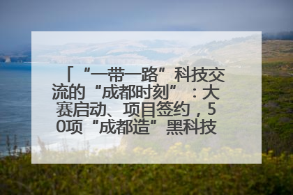 “一带一路”科技交流的“成都时刻”：大赛启动、项目签约，50项“成都造”黑科技吸引多国客商
