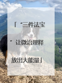 “三件法宝”让微治理释放出大能量