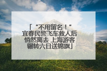 “不用留名！” 宜春民警飞车救人后悄然离去 上海游客辗转六日送锦旗