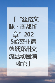 “丝路文脉・商都新章”2025哈密非遗剪纸郑州交流活动圆满收官