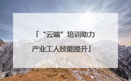 “云端”培训助力产业工人技能提升