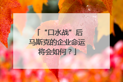 “口水战”后 马斯克的企业命运将会如何？