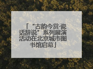 “古韵今赏·瓷话辞说”系列展演活动在北京城市图书馆启幕