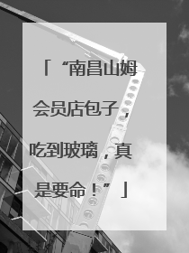 “南昌山姆会员店包子，吃到玻璃，真是要命！”