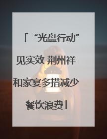 “光盘行动”见实效 荆州祥和家宴多措减少餐饮浪费