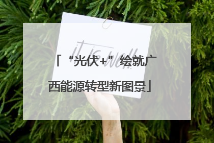 “光伏+”绘就广西能源转型新图景
