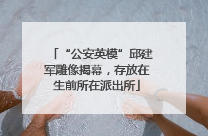 “公安英模”邱建军雕像揭幕，存放在生前所在派出所