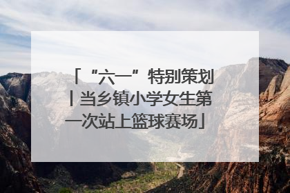 “六一”特别策划丨当乡镇小学女生第一次站上篮球赛场