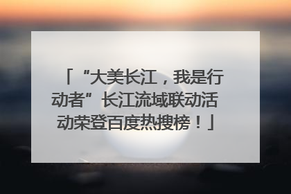 “大美长江，我是行动者”长江流域联动活动荣登百度热搜榜！