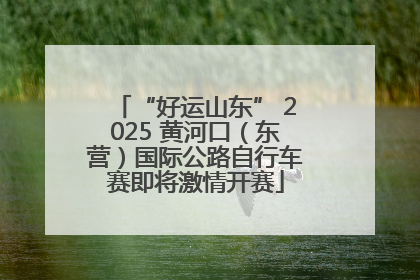 “好运山东” 2025 黄河口（东营）国际公路自行车赛即将激情开赛