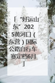“好运山东”2025黄河口（东营）国际公路自行车赛定档6月
