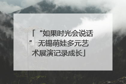 “如果时光会说话” 无锡萌娃多元艺术展演记录成长
