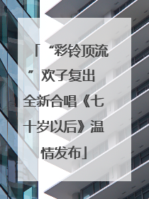 “彩铃顶流”欢子复出 全新合唱《七十岁以后》温情发布