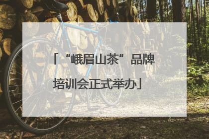 “峨眉山茶”品牌培训会正式举办