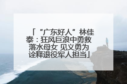 “广东好人”林佳泰：狂风巨浪中勇救落水母女 见义勇为诠释退役军人担当