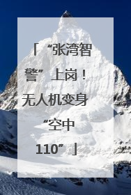 “张湾智警”上岗！无人机变身 “空中 110”