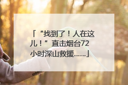 “找到了！人在这儿！”直击烟台72小时深山救援……