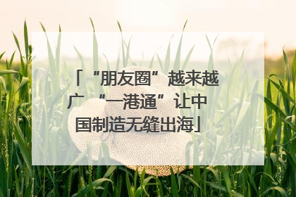 “朋友圈”越来越广 “一港通”让中国制造无缝出海