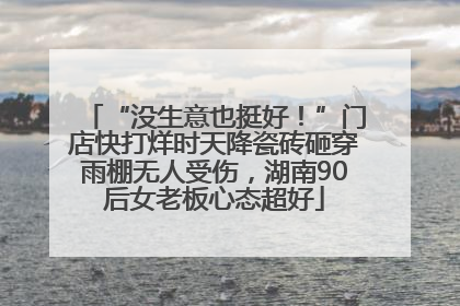 “没生意也挺好！”门店快打烊时天降瓷砖砸穿雨棚无人受伤，湖南90后女老板心态超好
