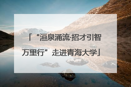 “洹泉涌流·招才引智万里行”走进青海大学