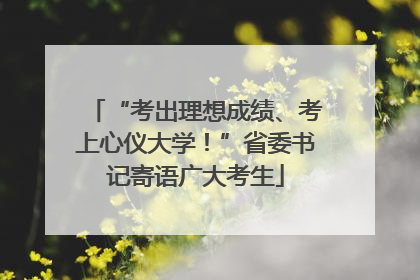 “考出理想成绩、考上心仪大学！”省委书记寄语广大考生