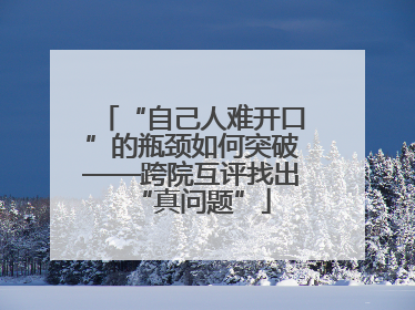 “自己人难开口”的瓶颈如何突破——跨院互评找出“真问题”