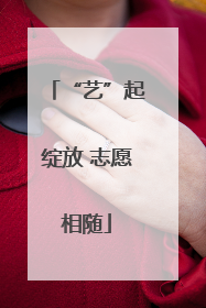“艺”起绽放 志愿相随