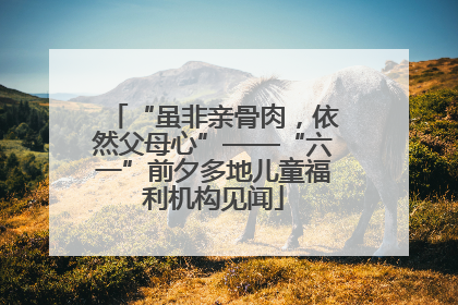 “虽非亲骨肉，依然父母心”——“六一”前夕多地儿童福利机构见闻