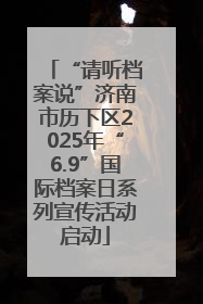 “请听档案说”济南市历下区2025年“6.9”国际档案日系列宣传活动启动