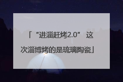 “进淄赶烤2.0” 这次淄博烤的是琉璃陶瓷