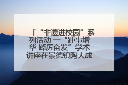 “非遗进校园”系列活动 一“踵事增华 踔厉奋发”学术讲座在景德镇陶大成功举办（图）