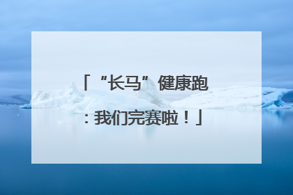 “长马”健康跑：我们完赛啦！