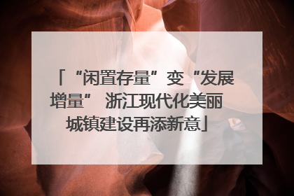 “闲置存量”变“发展增量” 浙江现代化美丽城镇建设再添新意