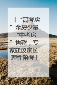 “高考房”余房少量 “中考房”售罄，专家建议家长理性陪考