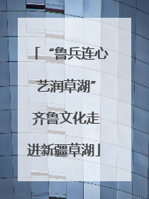“鲁兵连心 艺润草湖” 齐鲁文化走进新疆草湖