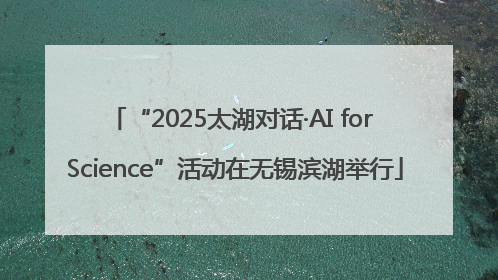 “2025太湖对话·AI for Science”活动在无锡滨湖举行